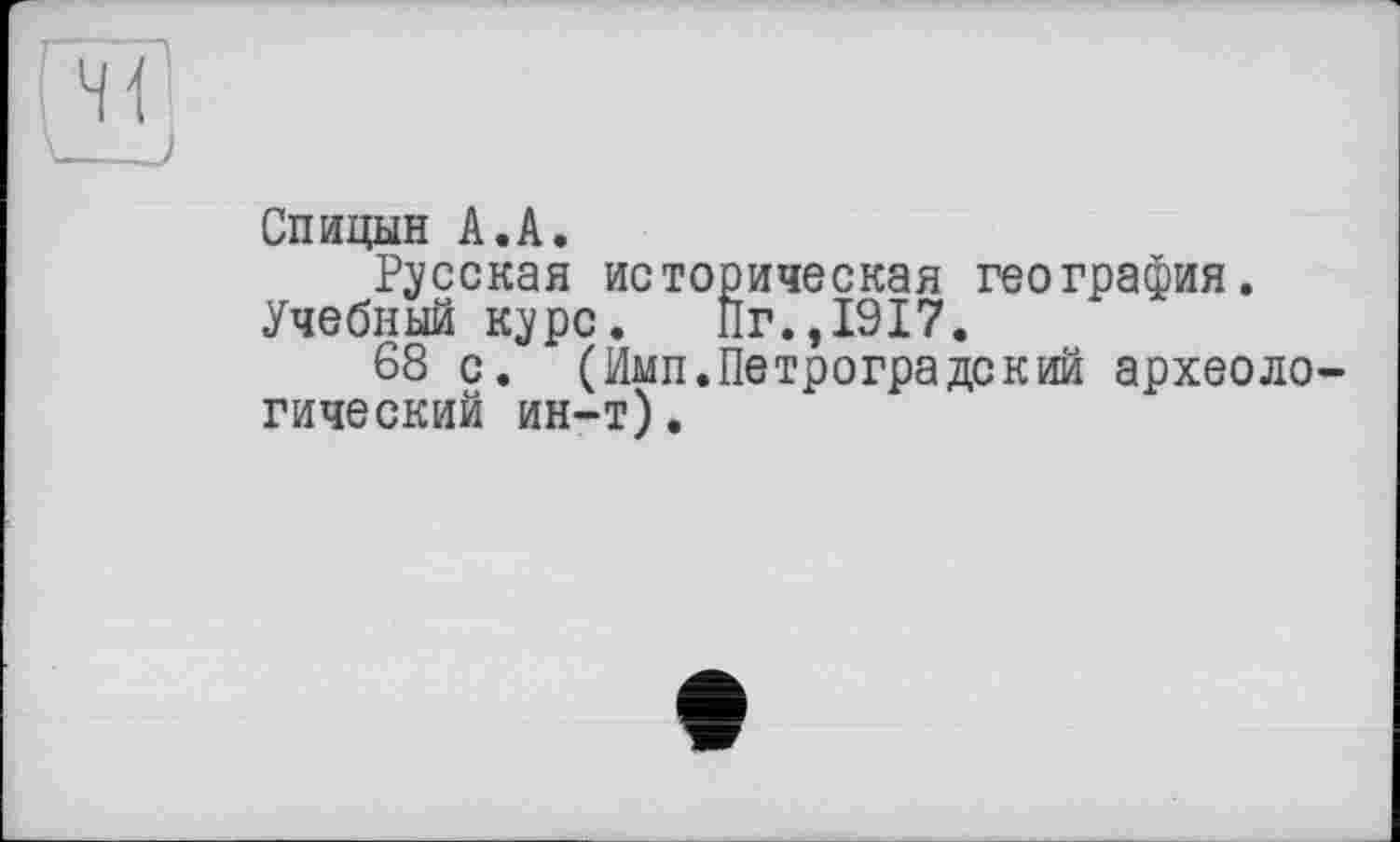 ﻿Спицын А.А.
Русская историческая география.
Учебный курс. Пг.,1917.
68 с. (Имп.Петроградекий археологический ин-т).